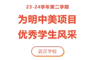 23-24学年第二学期为明中美项目优秀学生风采（武汉学校）